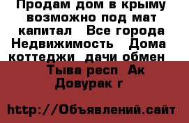 Продам дом в крыму возможно под мат.капитал - Все города Недвижимость » Дома, коттеджи, дачи обмен   . Тыва респ.,Ак-Довурак г.